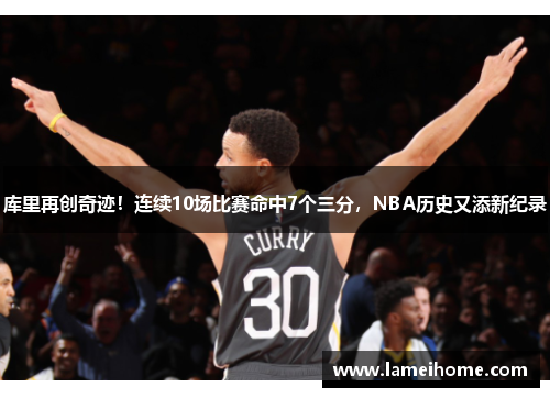 库里再创奇迹！连续10场比赛命中7个三分，NBA历史又添新纪录